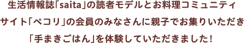 生活情報誌の「saita」読者モデルとお料理コミュニティサイト「ペコリ」の会員のみなさんに親子でお集まりいただき「手まきごはん」を体験していただきました！