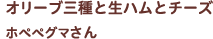 オリーブ三種と生ハムとチーズ ホペペグマさん