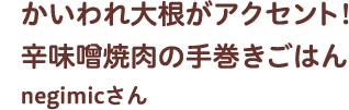かいわれ大根がアクセント！辛味噌焼肉の手巻きごはん negimicさん